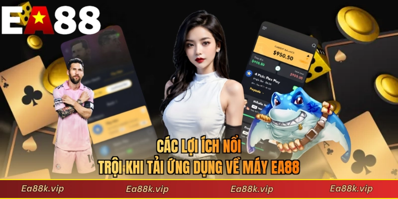 Các lợi ích nổi trội khi tải ứng dụng về máy EA88
