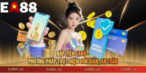 Nạp Tiền EA88 - Phương Pháp Thực Hiện Đơn Giản, An Toàn