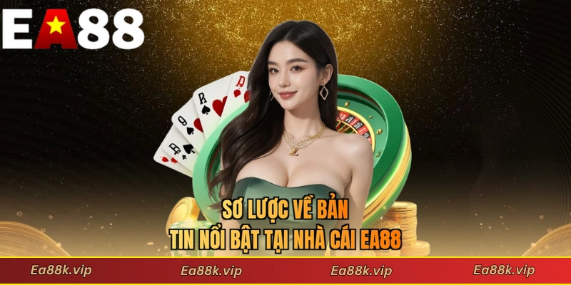 Sơ lược về bản tin nổi bật tại nhà cái EA88