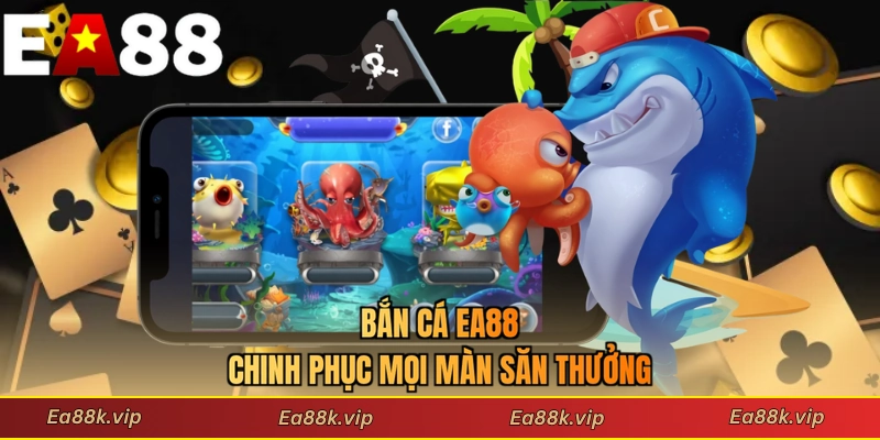 Bắn cá EA88 chinh phục mọi màn săn thưởng
